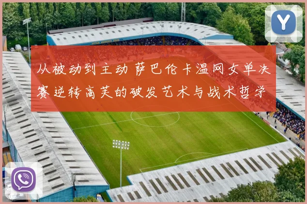 从被动到主动 萨巴伦卡温网女单决赛逆转高芙的破发艺术与战术哲学