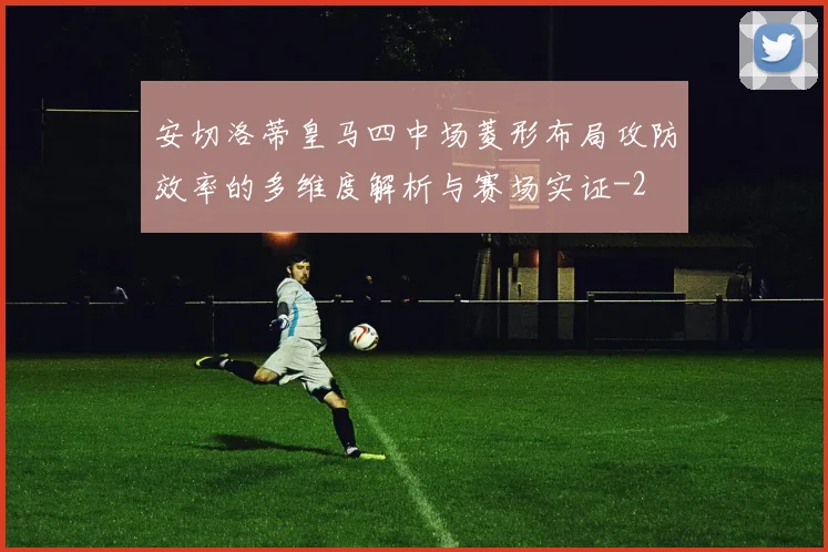 安切洛蒂皇马四中场菱形布局攻防效率的多维度解析与赛场实证