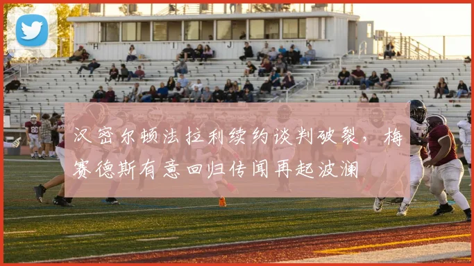 汉密尔顿法拉利续约谈判破裂，梅赛德斯有意回归传闻再起波澜