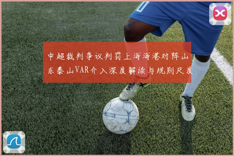 中超裁判争议判罚上海海港对阵山东泰山VAR介入深度解读与规则尺度