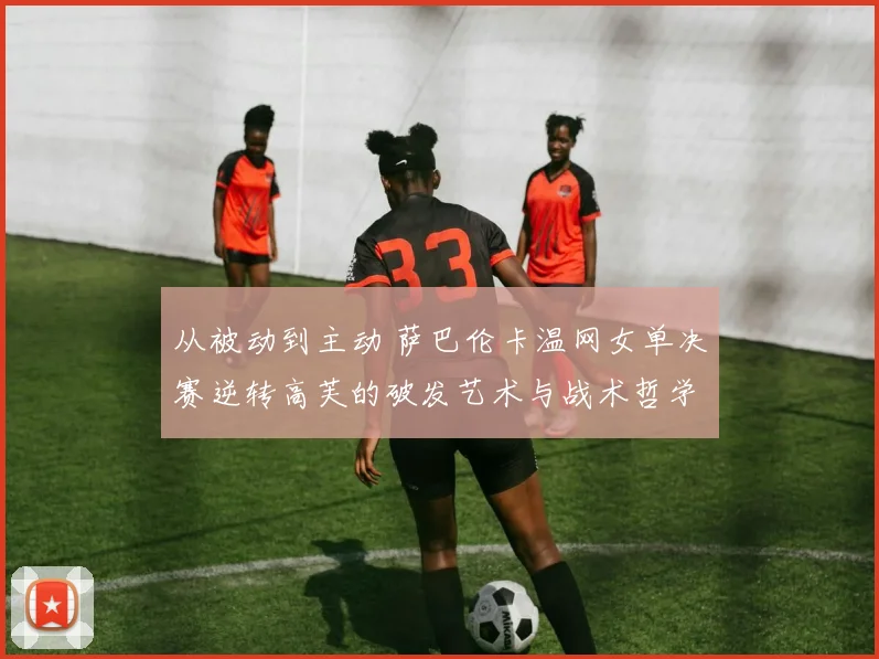 从被动到主动 萨巴伦卡温网女单决赛逆转高芙的破发艺术与战术哲学