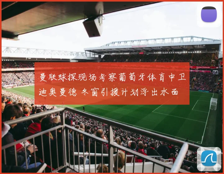 曼联球探现场考察葡萄牙体育中卫迪奥曼德 冬窗引援计划浮出水面