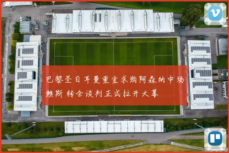 巴黎圣日耳曼重金求购阿森纳中场赖斯 转会谈判正式拉开大幕