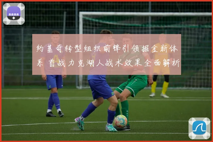 约基奇转型组织前锋引领掘金新体系 首战力克湖人战术效果全面解析