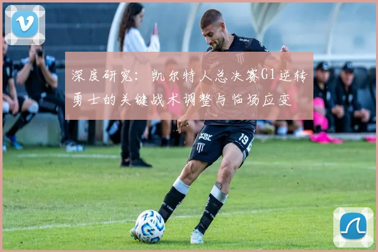 深度研究：凯尔特人总决赛G1逆转勇士的关键战术调整与临场应变