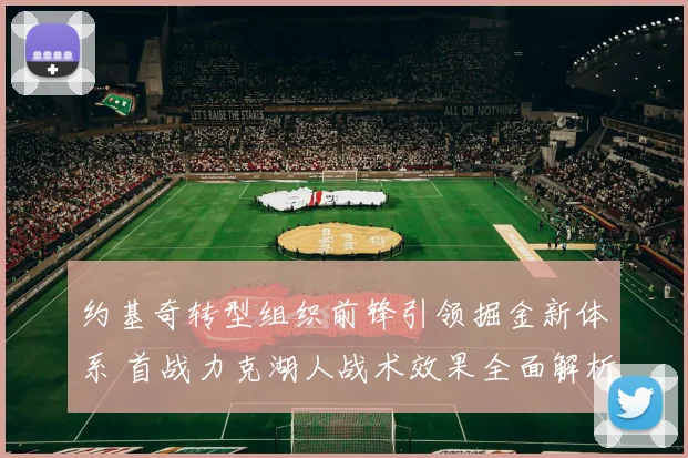 约基奇转型组织前锋引领掘金新体系 首战力克湖人战术效果全面解析
