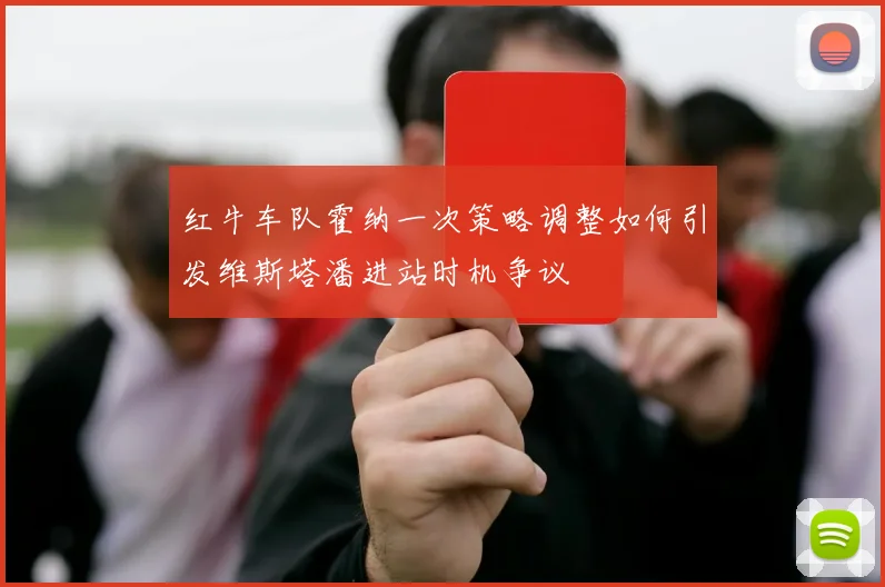 红牛车队霍纳一次策略调整如何引发维斯塔潘进站时机争议